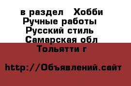  в раздел : Хобби. Ручные работы » Русский стиль . Самарская обл.,Тольятти г.